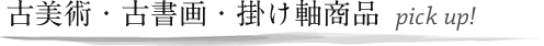 古美術・古書画・掛け軸商品　pick up!!
