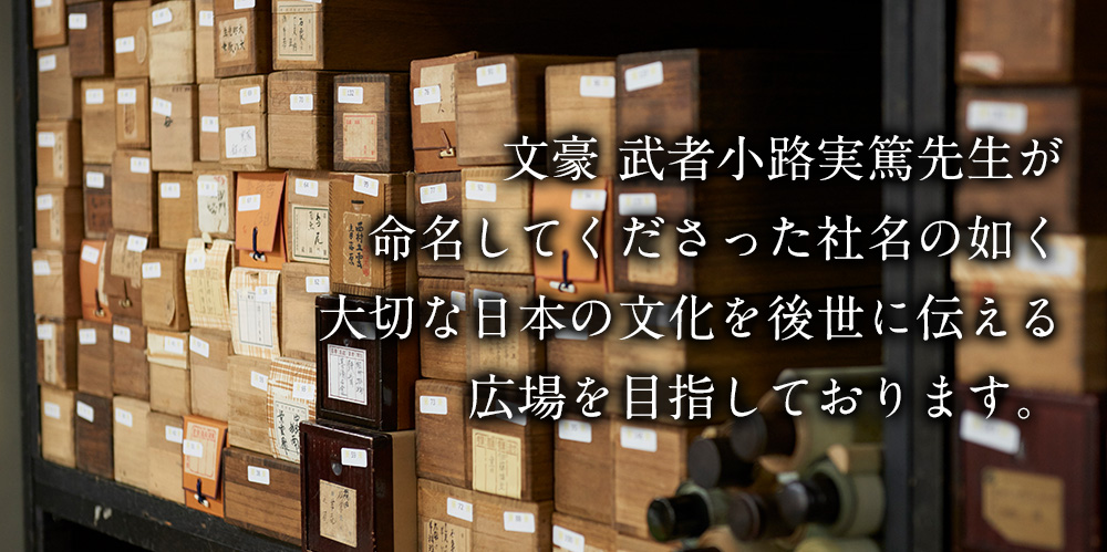 文豪　武者小路実篤先生が命名してくださった社名の如く大切な日本の文化を後世に伝える広場を目指しております。
